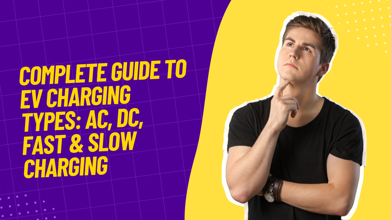 Complete Guide to EV Charging Types: AC, DC, Fast & Slow Charging