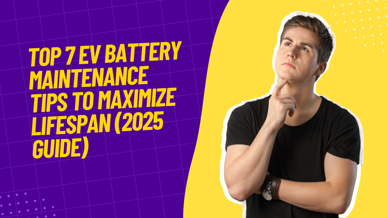 Top 7 EV Battery Maintenance Tips to Maximize Lifespan (2025 Guide)